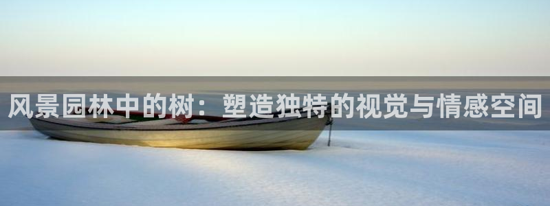 摩根娱乐宝。知道吗：风景园林中的树：塑造独特的视觉与情感空间