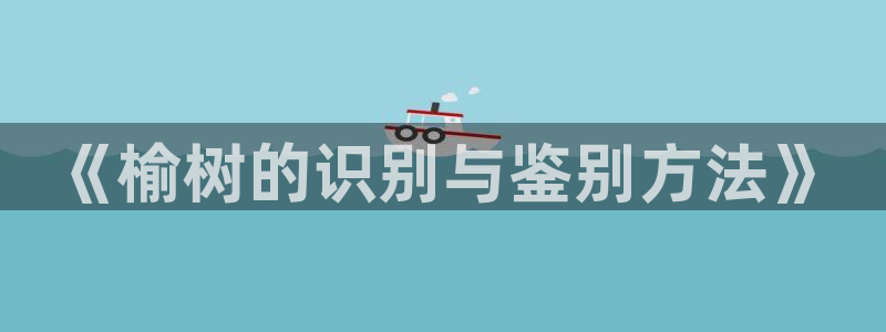 摩根娱乐信益怎么样：《榆树的识别与鉴别方法》