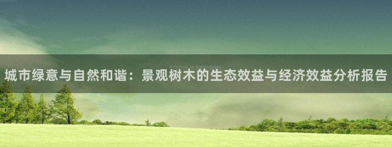 摩根娱乐云挂机是真的嘛：城市绿意与自然和谐：景观树木的生态效益与经济效益分析报告