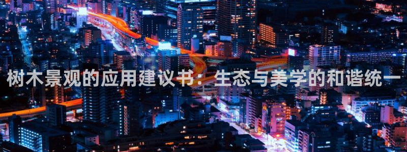 泉州摩根娱乐：树木景观的应用建议书：生态与美学的和谐统一
