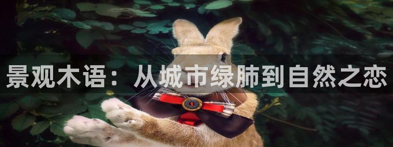泉州摩根会娱乐邮箱：景观木语：从城市绿肺到自然之恋