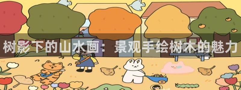 摩根娱乐宝平台：树影下的山水画：景观手绘树木的魅力