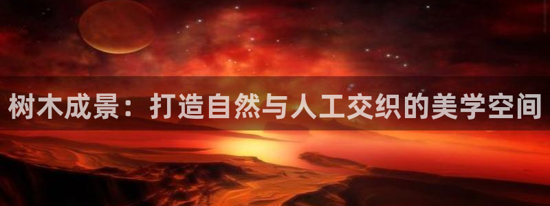 南阳市摩根娱乐：树木成景：打造自然与人工交织的美学空间