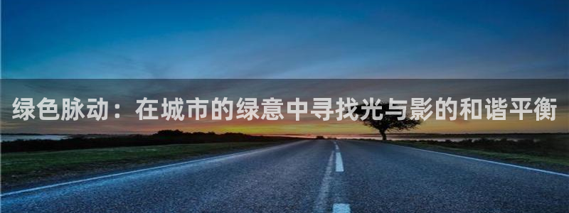 武汉摩根众睿娱乐:绿色脉动:在城市的绿意中寻找光与影的和谐平衡
